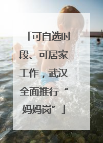 可自选时段、可居家工作，武汉全面推行“妈妈岗”