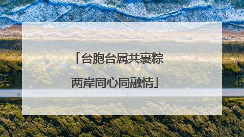 台胞台属共裹粽 两岸同心同融情