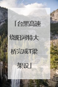 台黑高速绕阳河特大桥完成T梁架设