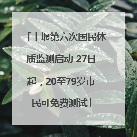 十堰第六次国民体质监测启动 27日起，20至79岁市民可免费测试
