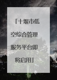 十堰市低空综合管理服务平台即将启用