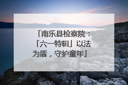 南乐县检察院：「六一特辑」以法为盾，守护童年