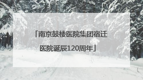 南京鼓楼医院集团宿迁医院诞辰120周年