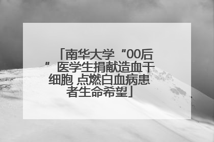南华大学“00后”医学生捐献造血干细胞 点燃白血病患者生命希望