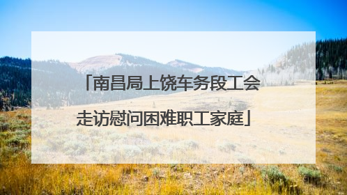 南昌局上饶车务段工会走访慰问困难职工家庭