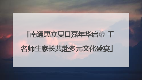 南通惠立夏日嘉年华启幕 千名师生家长共赴多元文化盛宴