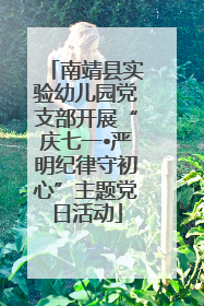 南靖县实验幼儿园党支部开展“庆七一•严明纪律守初心”主题党日活动