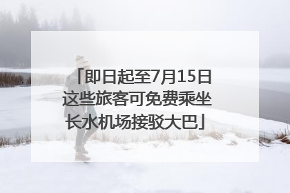 即日起至7月15日 这些旅客可免费乘坐长水机场接驳大巴