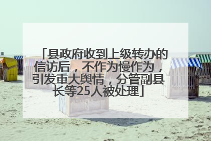 县政府收到上级转办的信访后，不作为慢作为，引发重大舆情，分管副县长等25人被处理