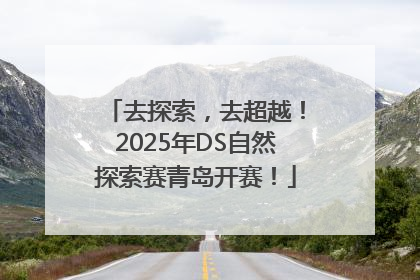 去探索，去超越！2025年DS自然探索赛青岛开赛！