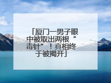 厦门一男子眼中被取出两根“毒针”！真相终于被揭开