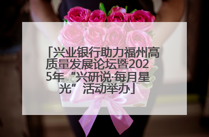 兴业银行助力福州高质量发展论坛暨2025年“兴研说·每月星光”活动举办