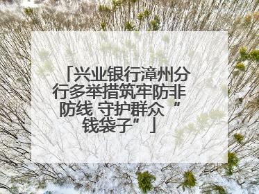 兴业银行漳州分行多举措筑牢防非防线 守护群众“钱袋子”