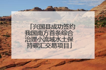 兴国县成功签约我国南方首条综合治理小流域水土保持碳汇交易项目