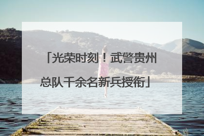 光荣时刻！武警贵州总队千余名新兵授衔