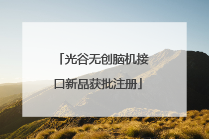 光谷无创脑机接口新品获批注册