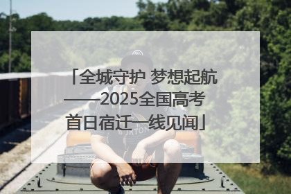 全城守护 梦想起航——2025全国高考首日宿迁一线见闻
