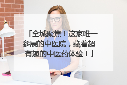 全城聚焦！这家唯一参展的中医院，藏着超有趣的中医药体验！