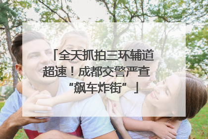 全天抓拍三环辅道超速！成都交警严查“飙车炸街”