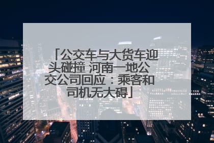 公交车与大货车迎头碰撞 河南一地公交公司回应：乘客和司机无大碍