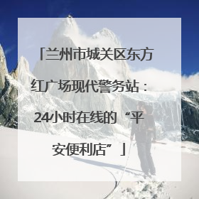 兰州市城关区东方红广场现代警务站：24小时在线的“平安便利店”