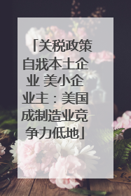关税政策自戕本土企业 美小企业主：美国成制造业竞争力低地