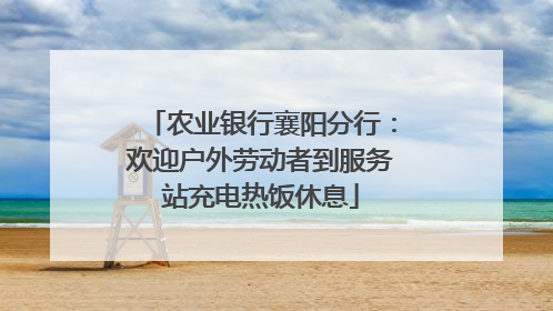 农业银行襄阳分行：欢迎户外劳动者到服务站充电热饭休息