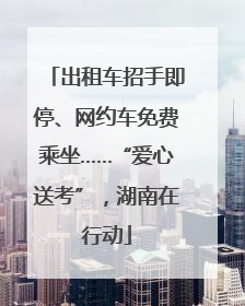 出租车招手即停、网约车免费乘坐……“爱心送考”，湖南在行动
