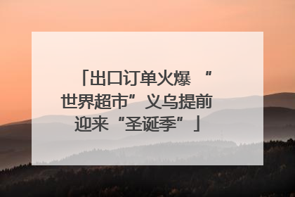 出口订单火爆 “世界超市”义乌提前迎来“圣诞季”