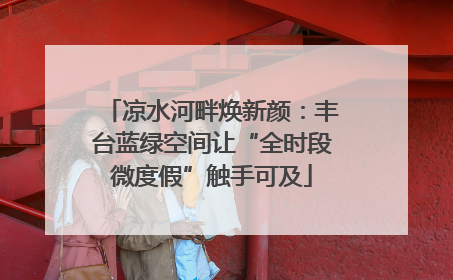 凉水河畔焕新颜：丰台蓝绿空间让“全时段微度假”触手可及