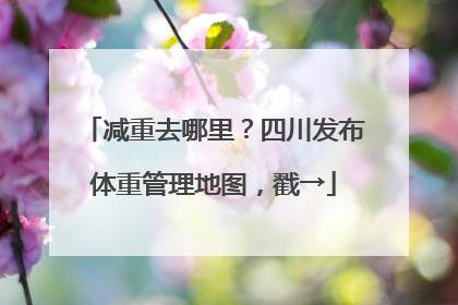 减重去哪里？四川发布体重管理地图，戳→