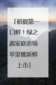初夏第一口鲜！绿之源家庭农场苹果桃新鲜上市