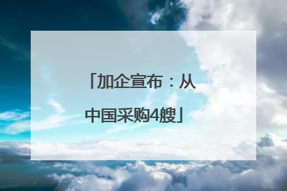 加企宣布：从中国采购4艘
