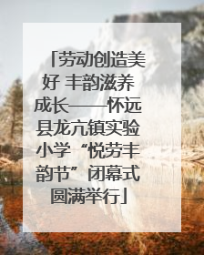 劳动创造美好 丰韵滋养成长——怀远县龙亢镇实验小学“悦劳丰韵节”闭幕式圆满举行