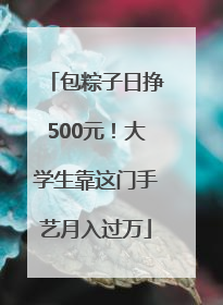 包粽子日挣500元！大学生靠这门手艺月入过万