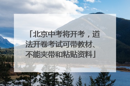北京中考将开考，道法开卷考试可带教材、不能夹带和粘贴资料