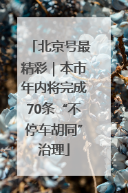 北京号最精彩｜本市年内将完成70条“不停车胡同”治理