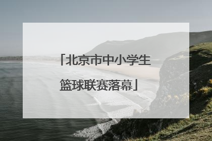 北京市中小学生篮球联赛落幕