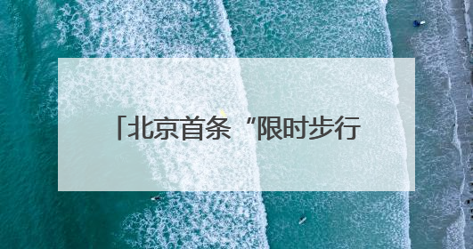 北京首条“限时步行街”将于6月13日开街，亮点抢先看