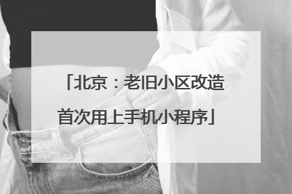 北京：老旧小区改造首次用上手机小程序