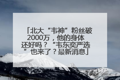 北大“韦神”粉丝破2000万，他的身体还好吗？“韦东奕严选”也来了？最新消息