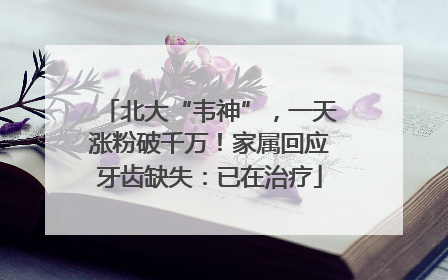 北大“韦神”，一天涨粉破千万！家属回应牙齿缺失：已在治疗