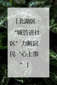 北湖区：“城管进社区”力解居民“心上事”