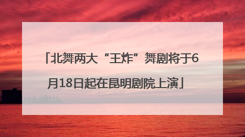 北舞两大“王炸”舞剧将于6月18日起在昆明剧院上演