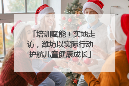 培训赋能＋实地走访，潍坊以实际行动护航儿童健康成长