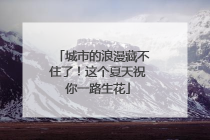城市的浪漫藏不住了！这个夏天祝你一路生花