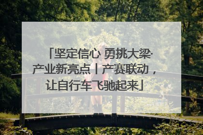 坚定信心 勇挑大梁·产业新亮点丨产赛联动，让自行车飞驰起来
