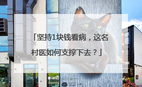 坚持1块钱看病，这名村医如何支撑下去？