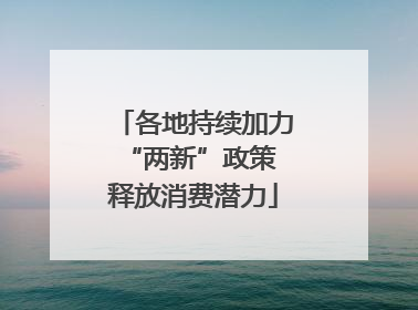 各地持续加力“两新”政策 释放消费潜力