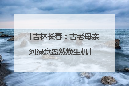 吉林长春：古老母亲河绿意盎然焕生机